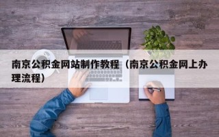 资阳南京公积金网站制作教程（南京公积金网上办理流程）