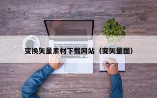 资阳变换矢量素材下载网站（变矢量图）