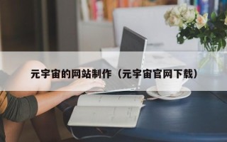 资阳元宇宙的网站制作（元宇宙官网下载）