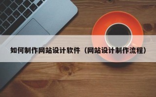 资阳如何制作网站设计软件（网站设计制作流程）