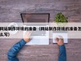 资阳网站制作环境的准备（网站制作环境的准备怎么写）