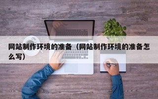资阳网站制作环境的准备（网站制作环境的准备怎么写）