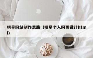 资阳明星网站制作思路（明星个人网页设计html）