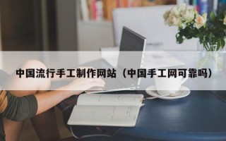 资阳中国流行手工制作网站（中国手工网可靠吗）