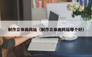 资阳制作立体画网站（制作立体画网站哪个好）